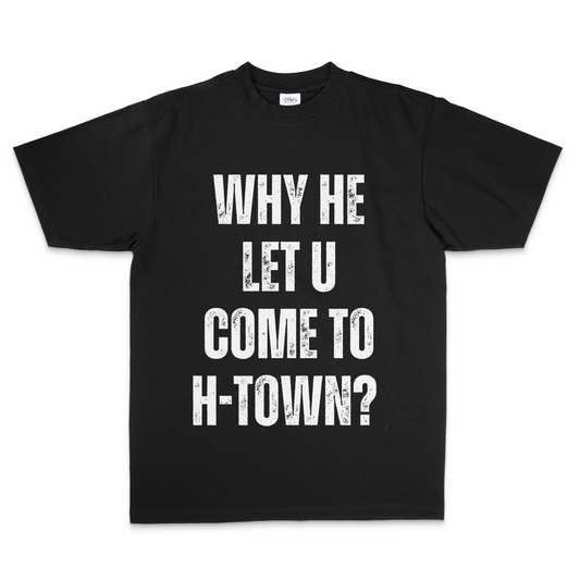 WHY HE LET U COME TO H TOWN? ( Men's )